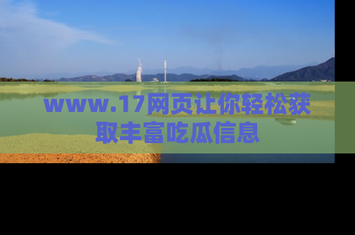 www.17网页让你轻松获取丰富吃瓜信息