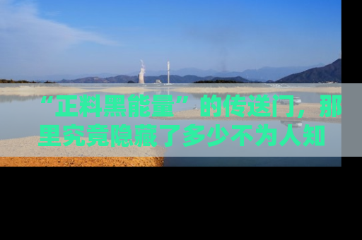 “正料黑能量”的传送门，那里究竟隐藏了多少不为人知的秘密？