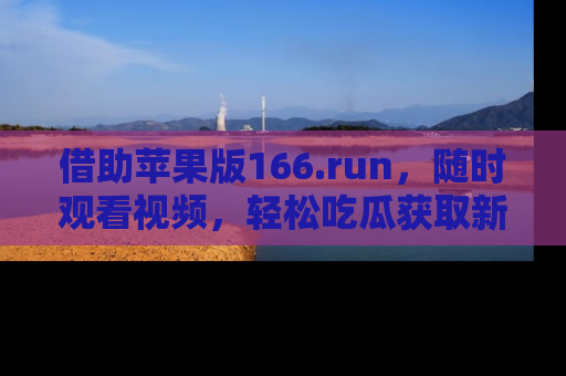 借助苹果版166.run，随时观看视频，轻松吃瓜获取新鲜热点！