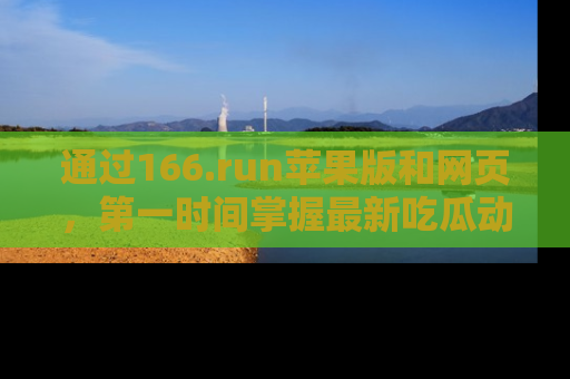 通过166.run苹果版和网页，第一时间掌握最新吃瓜动态！