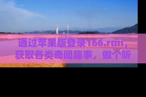 通过苹果版登录166.run，获取各类奇闻趣事，做个听瓜达人！